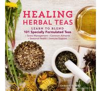 Healing Herbal Teas : Learn to Blend 101 Specially Formulated Teas for Stress Management, Common Ailments, Seasonal Health, and Immune Support