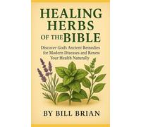 HEALING HERBS OF THE BIBLE: Discover God’s Ancient Remedies for Modern Diseases and Renew Your Health Naturally (Bible Healing Series)