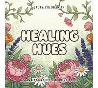 Healing Hues - An Anxiety Relief Coloring Book: Artful Mindfulness for Adults - Soothe Anxiety, Process Grief, and Heal Gently (Coloring Books: Stress Relief)