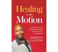 Healing in Motion: A Journey of Faith, Fitness and Freedom After Abuse and Brokenness