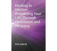 Healing In Motion: Rebuilding Your Life Through Movement and Meaning