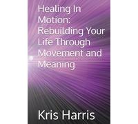 Healing In Motion: Rebuilding Your Life Through Movement and Meaning