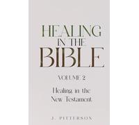 Healing in the Bible: Volume 2: Healing in the New Testament - Biblical Healing: Finding Wholeness and Restoration Through Faith in Christ