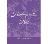 Healing in the Dirt: Finding Peace, Purpose, and Strength Through Gardening and Grief