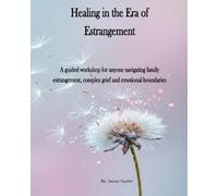 Healing in the Era of Estrangement: A guided workbook for anyone navigating family estrangement, complex grief, and emotional boundaries