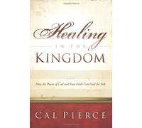 Healing in the Kingdom: How the Power of God and Your Faith Can Heal the Sick