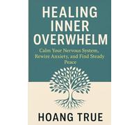 Healing Inner Overwhelm: Calm Your Nervous System, Rewire Anxiety, and Find Steady Peace