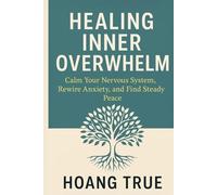Healing Inner Overwhelm: Calm Your Nervous System, Rewire Anxiety, and Find Steady Peace