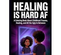 Healing is Hard AF: A Coloring Book About Childhood Trauma, Healing, and All the Ugly In Between