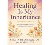 Healing Is My Inheritance A Guided Workbook for the Soul-Tired Woman: For the Woman Ready to Heal Without Rushing, and Rise Without Pretending