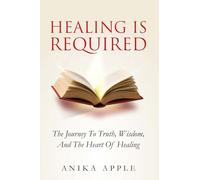 Healing Is Required: The Journey to Truth, Wisdom, and The Heart of Healing: 1