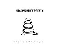 Healing Isn't Pretty: A meditative coloring book for emotional regulation