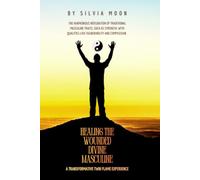 Healing Journey of the Wounded Divine Masculine: A Transformative Twin Flame Experience (Divine Masculine Energy)