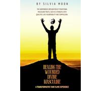 Healing Journey of the Wounded Divine Masculine: A Transformative Twin Flame Experience (Divine Masculine Energy)