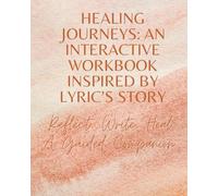 Healing Journeys: An Interactive Workbook Inspired by Lyric’s Story: Reflect, Write, Heal-A Guided Companion (The Healing Journey)