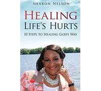 Healing Life's Hurts: 10 Steps To Healing God's Way