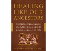 Healing Like Our Ancestors: The Nahua Tiçitl, Gender, and Settler Colonialism in Central Mexico, 1535-1660