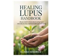 Healing Lupus Handbook: All you need to know about curing lupus naturally to enjoy optimal health and well-being