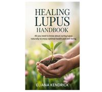 Healing Lupus Handbook: All you need to know about curing lupus naturally to enjoy optimal health and well-being
