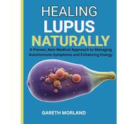 Healing Lupus Naturally: A Proven, Non-Medical Approach to Managing Autoimmune Symptoms and Enhancing Energy