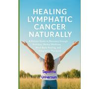 Healing Lymphatic Cancer Naturally: A Holistic Guide to Recovery through Nutrition, Herbal Medicine, Mind-Body Healing, and Integrative Therapies