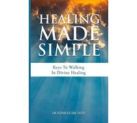 Healing Made Simple: Keys To Walking In Divine Healing. Healing The Sick