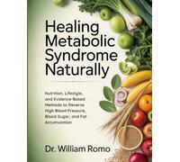 Healing Metabolic Syndrome Naturally: Nutrition, Lifestyle, and Evidence-Based Methods to Reverse High Blood Pressure, Blood Sugar, and Fat Accumulation