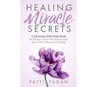 Healing Miracle Secrets: A Christian Self-Help Book for Women of Faith Who Want to Learn How to Pray Effectively for Healing