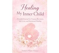 Healing My Inner Child: A Guided Journal for Trauma Recovery, Self-Love, and Emotional Healing