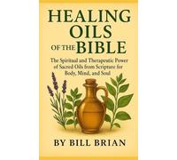 HEALING OILS OF THE BIBLE: The Spiritual and Therapeutic Power of Sacred Oils from Scripture for Body, Mind, and Soul (Bible Healing Series)
