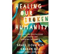 Healing Our Broken Humanity - Practices for Revitalizing the Church and Renewing the World