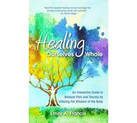 Healing Ourselves Whole: An Interactive Guide to Release Pain and Trauma by Utilizing the Wisdom of the Body