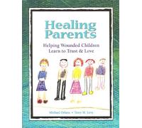 Healing Parents: Helping Wounded Children Learn to Trust & Love