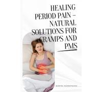 Healing Period Pain - Natural Solutions for Cramps and PMS: A Holistic Guide to Managing Menstrual Cramps, Hormonal Imbalance, and PMS with Natural ... Practices (Women's Holistic Healing Series)