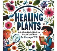 Healing Plants - A Guide to Herbal Medicine around the World for Kids Ages 9-12: An Illustrated Journey into Medicinal Herbs, Traditional Remedies, ... Minds, Budding Herbalists and Young Explorers