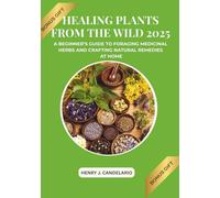 Healing Plants from the Wild: A Beginner's Guide to Foraging Medicinal Herbs and Crafting Natural Remedies at Home