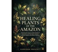 HEALING PLANTS OF THE AMAZON: Unlocking the Science of Rare Rainforest Botanicals and Their Role in Modern Immune Support and Holistic Wellness.