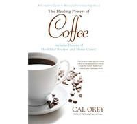 Healing Powers Of Coffee, The: A Complete Guide to Nature's Surprising Superfood