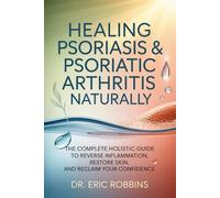 Healing Psoriasis & Psoriatic Arthritis Naturally: The Complete Holistic Guide to Reverse Inflammation, Restore Skin, and Reclaim Your Confidence