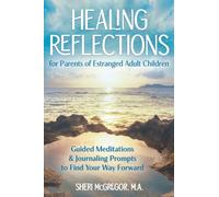 Healing Reflections for Parents of Estranged Adult Children: Guided Meditations and Journaling Prompts to Find Your Way Forward