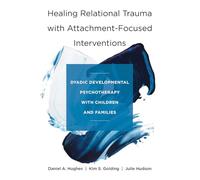 Healing Relational Trauma with Attachment-Focuse - Dyadic Developmental Psychotherapy with Children and Families