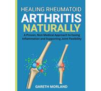 Healing Rheumatoid Arthritis Naturally: A Proven, Non-Medical Approach to Easing Inflammation and Supporting Joint Flexibility