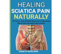 Healing Sciatica Pain Naturally: A Proven, Non-Medical Approach to Alleviating Nerve Pain and Improving Comfort