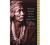 Healing Secrets of the Native Americans: Herbs, Remedies, and Practices That Restore the Body, Refresh the Mind, and Rebuild the Spirt