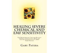 Healing Severe Chemical and EMF Sensitivity: Our Breakthrough Cure for Multiple Chemical Sensitivities (MCS) and Electro-hypersensitivity (EHS) by Gary Patera (2012-09-08)