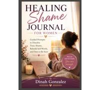 HEALING SHAME JOURNAL FOR WOMEN: Guided Prompts to Dissolve Toxic Shame, Rebuild Self-Worth, and Dare to Be Seen.
