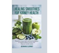 HEALING SMOOTHIES FOR KIDNEY HEALTH: Powerful recipes and nutritional guidance to support kidney function and improve overall vitality.