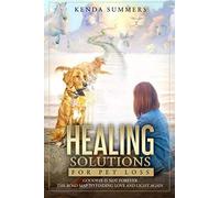 Healing Solutions for Pet Loss: Goodbye Is Not Forever ~ The Road Map to Finding Love and Light Again