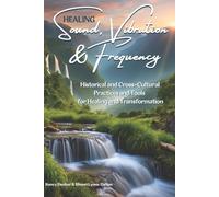 Healing Sound, Vibration, and Frequency:: Historical and Cross-Cultural Practices and Tools for Healing and Transformation