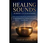 HEALING SOUNDS ACROSS CIVILIZATIONS: From Ancient Healing Rituals and Shamanic Drums to Tibetan Singing Bowls, Meditation, and Modern Sound Therapy